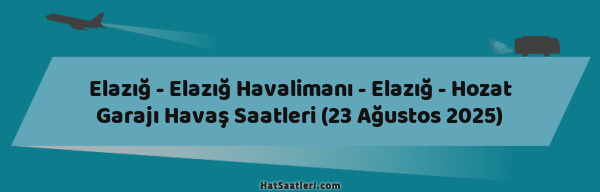 Elazığ - Elazığ Havalimanı - Elazığ - Hozat Garajı Havaş Saatleri (23 Ağustos 2025)